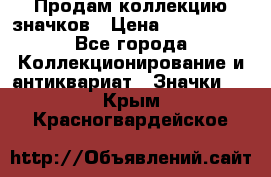 Продам коллекцию значков › Цена ­ -------- - Все города Коллекционирование и антиквариат » Значки   . Крым,Красногвардейское